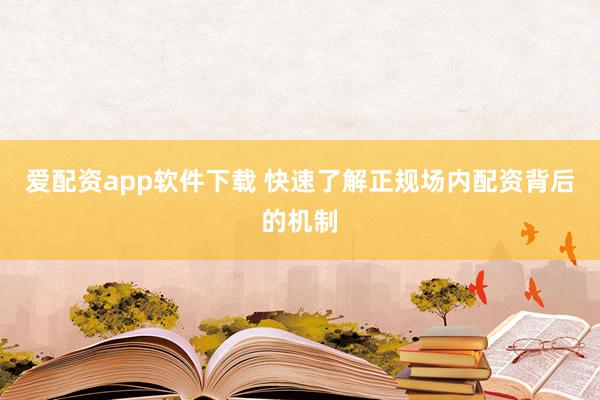 爱配资app软件下载 快速了解正规场内配资背后的机制