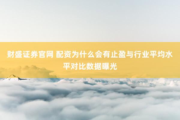 财盛证券官网 配资为什么会有止盈与行业平均水平对比数据曝光