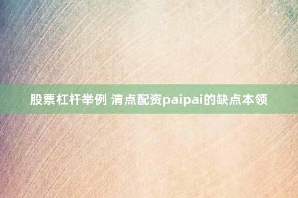 股票杠杆举例 清点配资paipai的缺点本领