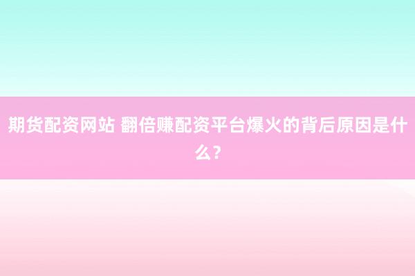 期货配资网站 翻倍赚配资平台爆火的背后原因是什么？