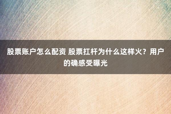股票账户怎么配资 股票扛杆为什么这样火？用户的确感受曝光
