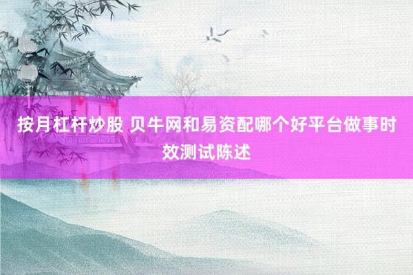 按月杠杆炒股 贝牛网和易资配哪个好平台做事时效测试陈述