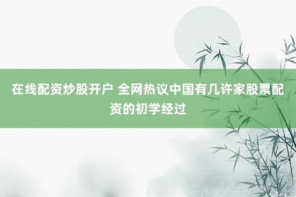 在线配资炒股开户 全网热议中国有几许家股票配资的初学经过
