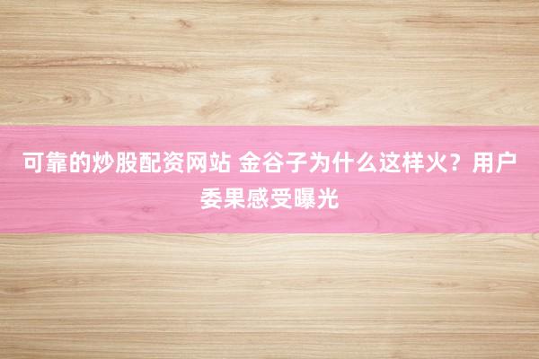 可靠的炒股配资网站 金谷子为什么这样火?用户委果感受曝光