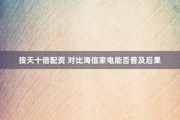 按天十倍配资 对比海信家电能否普及后果