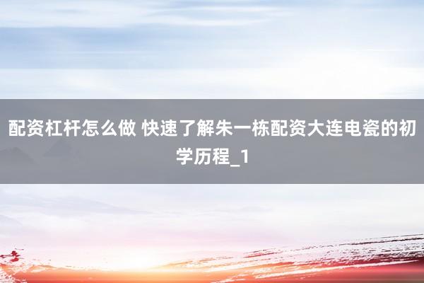 配资杠杆怎么做 快速了解朱一栋配资大连电瓷的初学历程_1