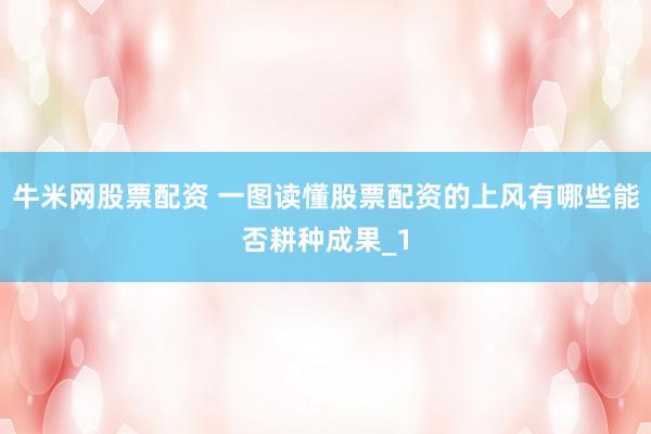 牛米网股票配资 一图读懂股票配资的上风有哪些能否耕种成果_1