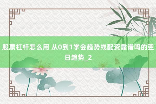 股票杠杆怎么用 从0到1学会趋势线配资靠谱吗的翌日趋势_2