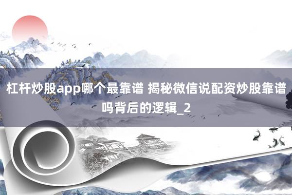 杠杆炒股app哪个最靠谱 揭秘微信说配资炒股靠谱吗背后的逻辑_2